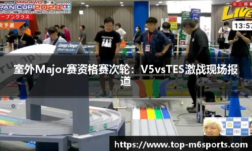 室外Major赛资格赛次轮：V5vsTES激战现场报道