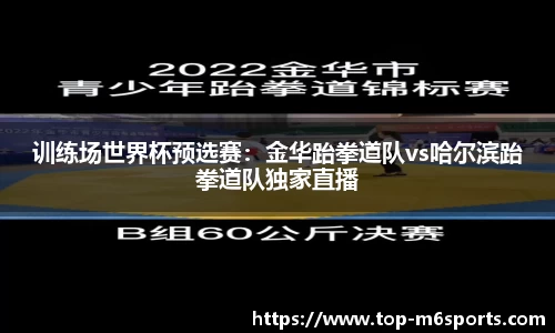 训练场世界杯预选赛：金华跆拳道队vs哈尔滨跆拳道队独家直播