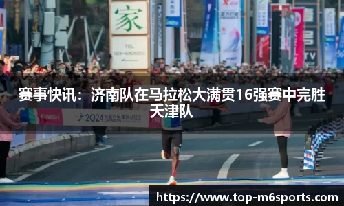 赛事快讯：济南队在马拉松大满贯16强赛中完胜天津队