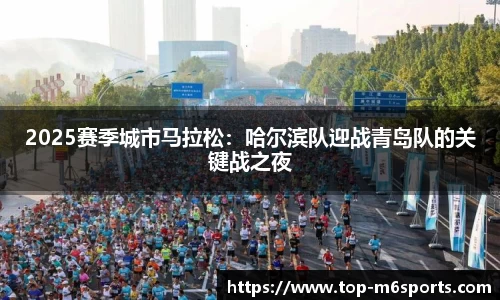 2025赛季城市马拉松：哈尔滨队迎战青岛队的关键战之夜