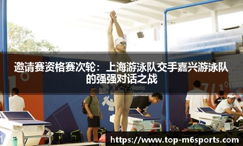 邀请赛资格赛次轮：上海游泳队交手嘉兴游泳队的强强对话之战