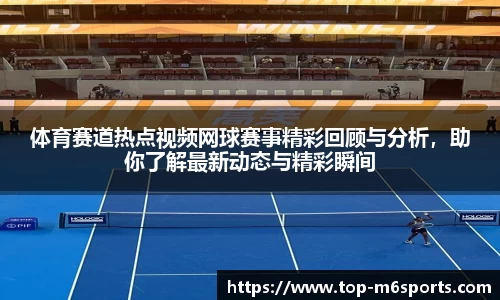 体育赛道热点视频网球赛事精彩回顾与分析，助你了解最新动态与精彩瞬间