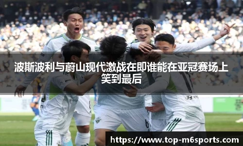 波斯波利与蔚山现代激战在即谁能在亚冠赛场上笑到最后