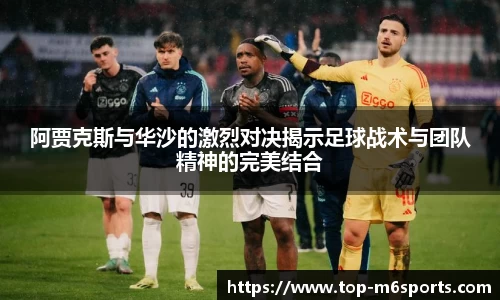 阿贾克斯与华沙的激烈对决揭示足球战术与团队精神的完美结合