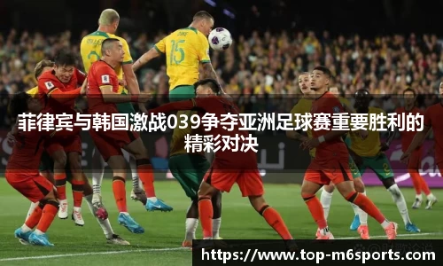菲律宾与韩国激战039争夺亚洲足球赛重要胜利的精彩对决